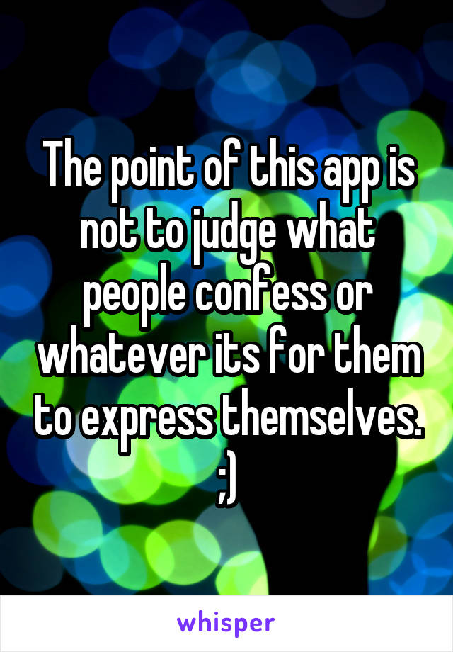 The point of this app is not to judge what people confess or whatever its for them to express themselves. ;)