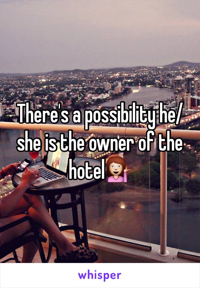 There's a possibility he/she is the owner of the hotel💁