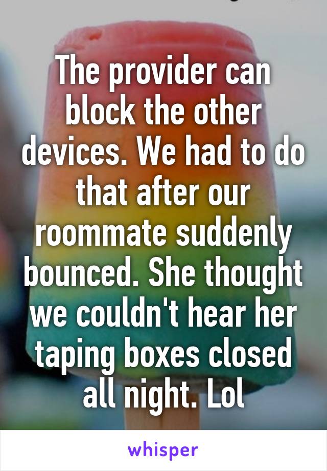 The provider can block the other devices. We had to do that after our roommate suddenly bounced. She thought we couldn't hear her taping boxes closed all night. Lol