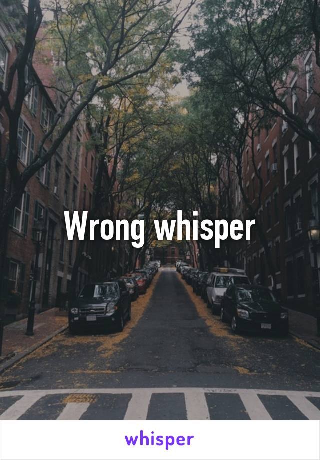 Wrong whisper