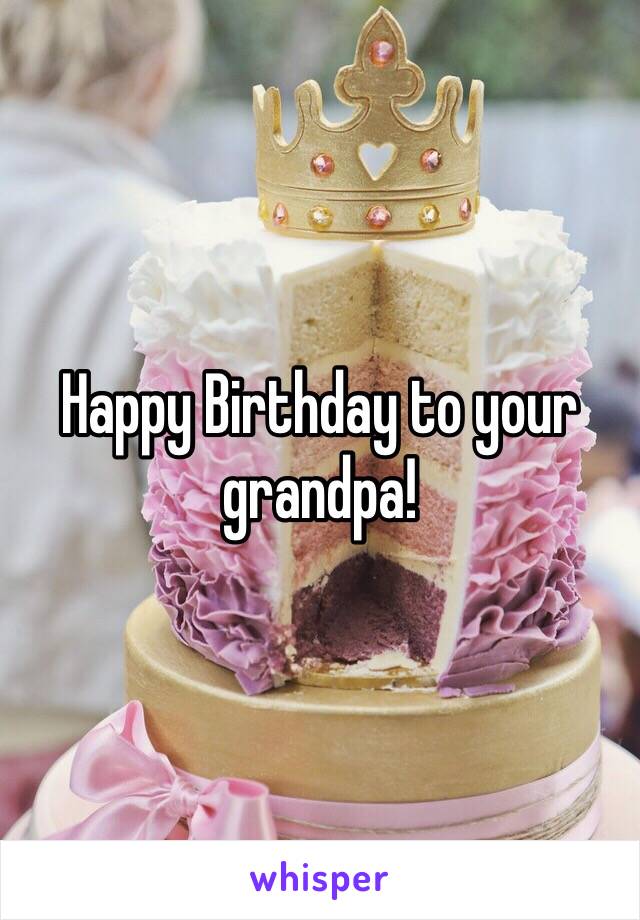 Happy Birthday to your grandpa!