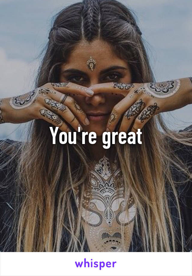 You're great