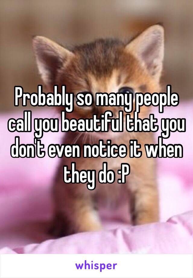 Probably so many people call you beautiful that you don't even notice it when they do :P