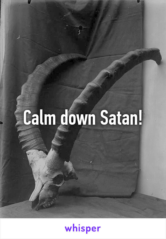 Calm down Satan!