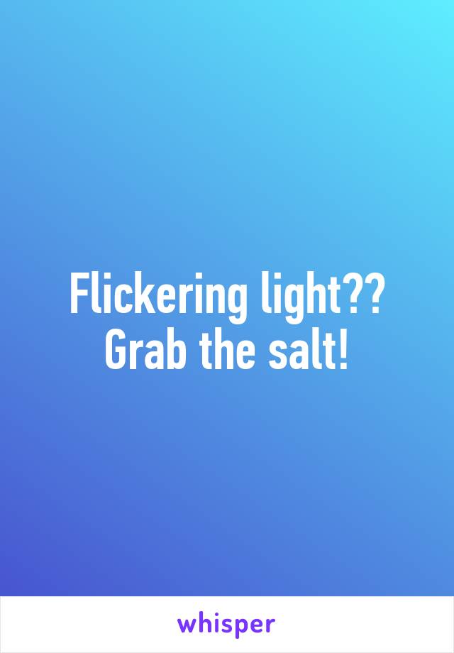 Flickering light?? Grab the salt!