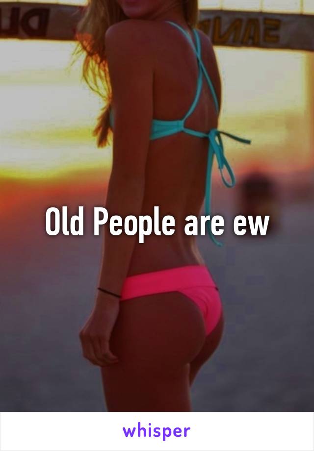 Old People are ew