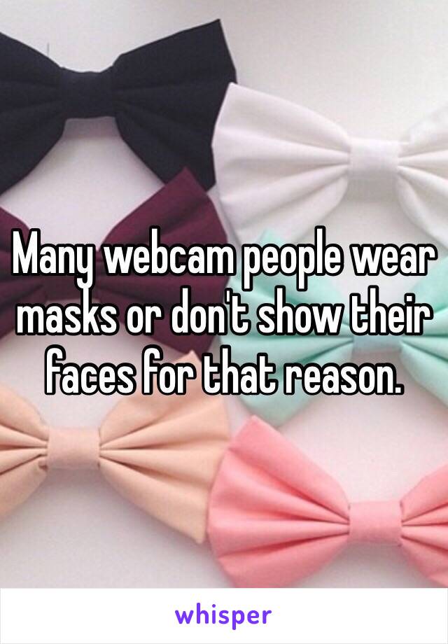 Many webcam people wear masks or don't show their faces for that reason.  