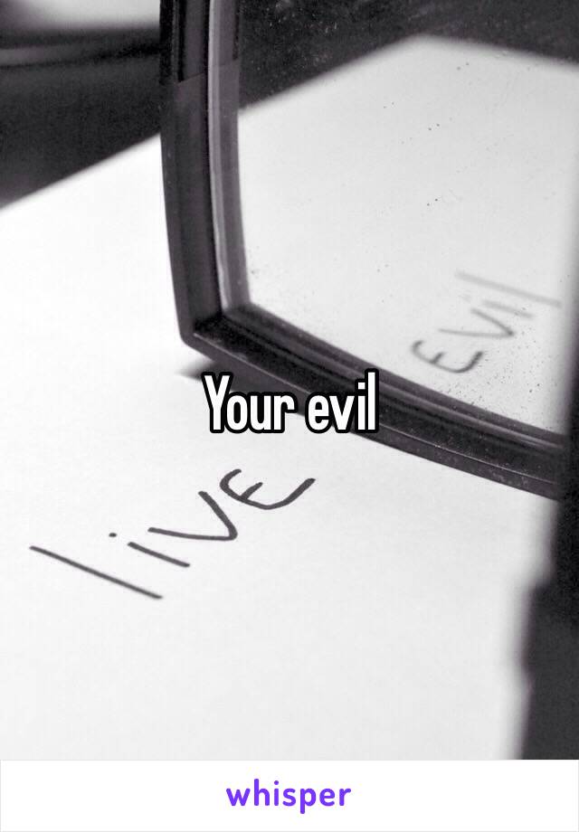 Your evil 