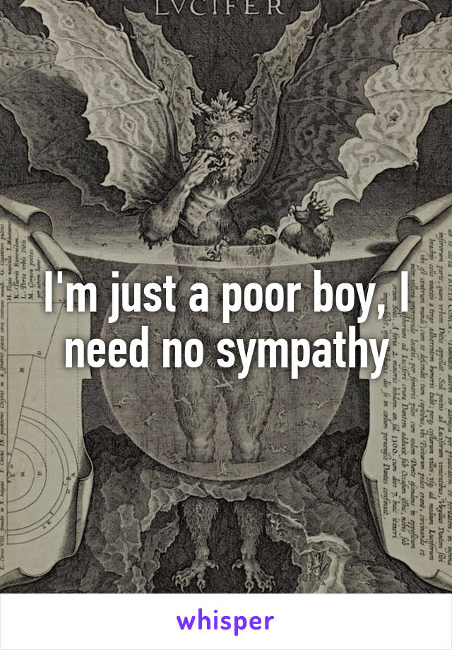 I'm just a poor boy, I need no sympathy