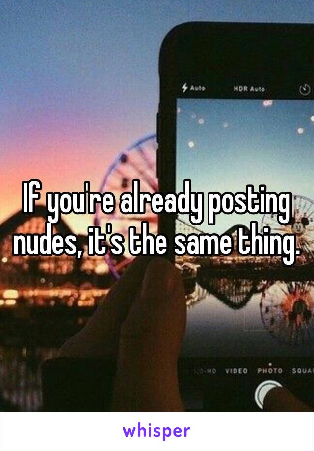 If you're already posting nudes, it's the same thing. 