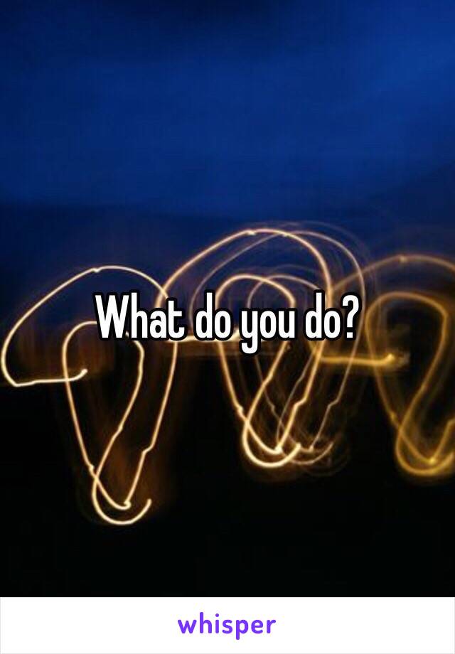 What do you do?