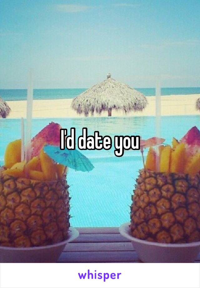I'd date you