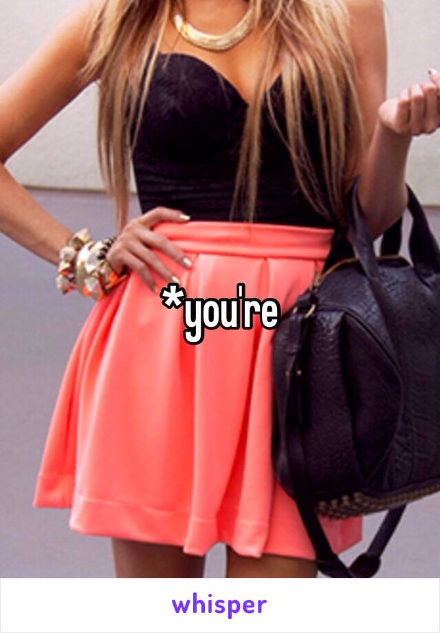 *you're 