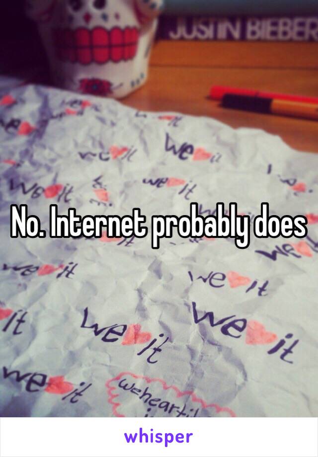 No. Internet probably does 