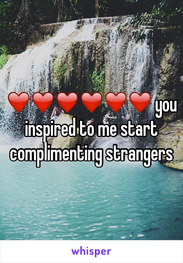 ❤️❤️❤️❤️❤️❤️ you inspired to me start complimenting strangers 