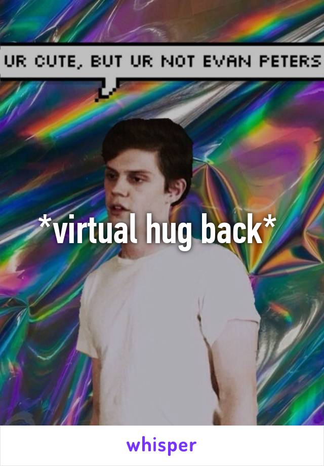 *virtual hug back* 