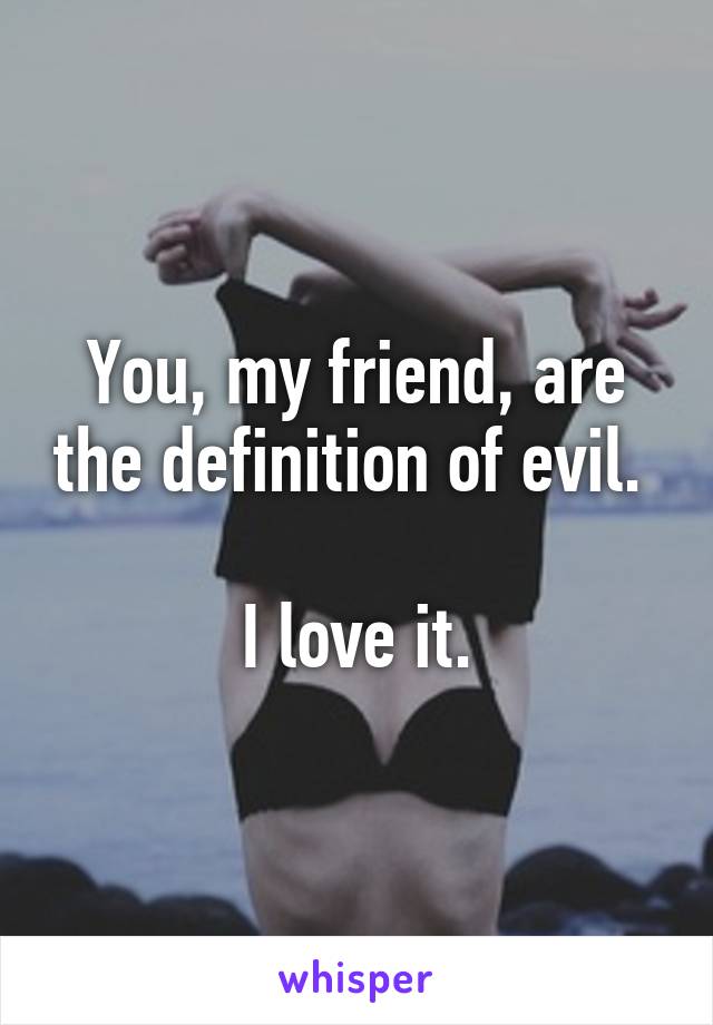 You, my friend, are the definition of evil. 

I love it.