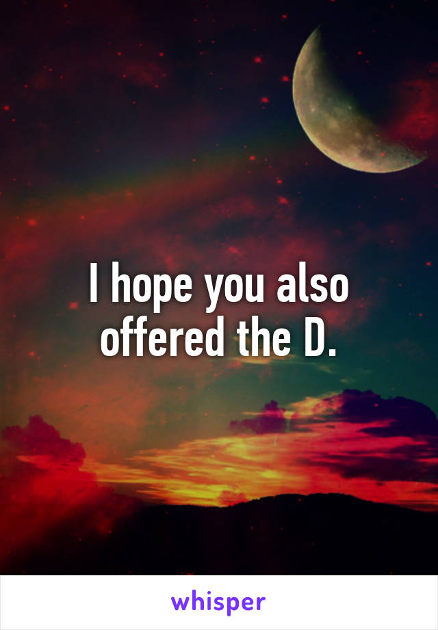 I hope you also offered the D.