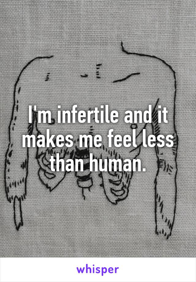 I'm infertile and it makes me feel less than human.