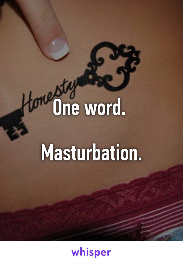 One word. 

Masturbation.