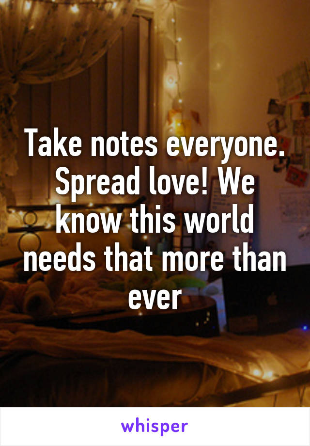 Take notes everyone. Spread love! We know this world needs that more than ever