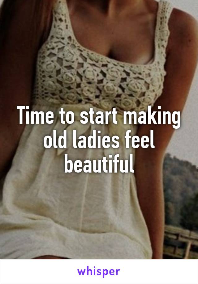 Time to start making old ladies feel beautiful