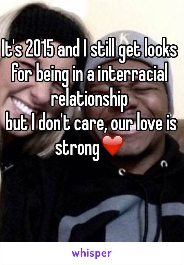It's 2015 and I still get looks for being in a interracial relationship
 but I don't care, our love is strong❤️
