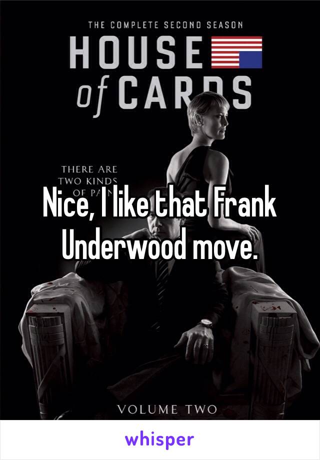 Nice, I like that Frank Underwood move. 