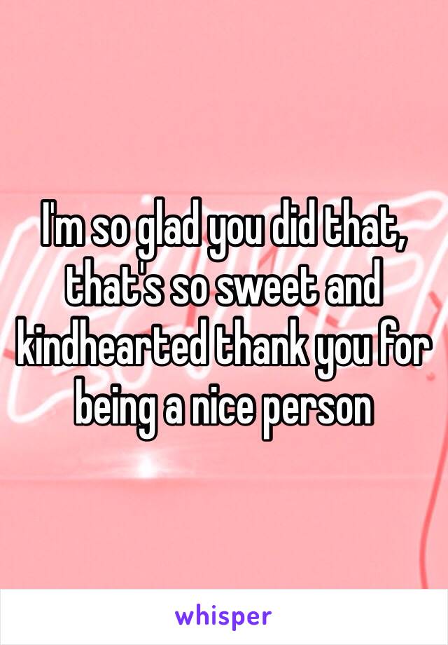 I'm so glad you did that, that's so sweet and kindhearted thank you for being a nice person 