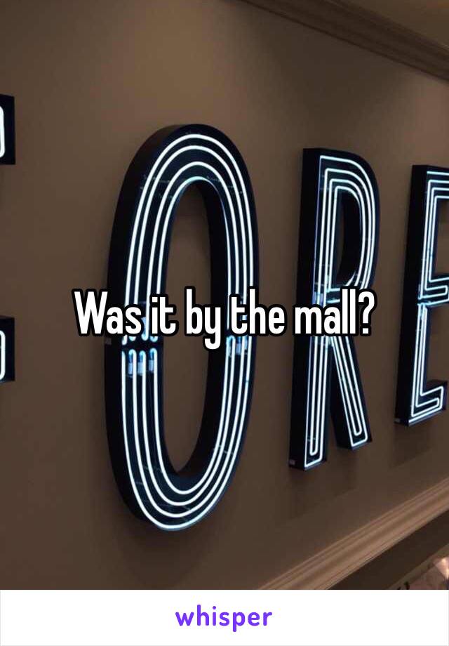 Was it by the mall?