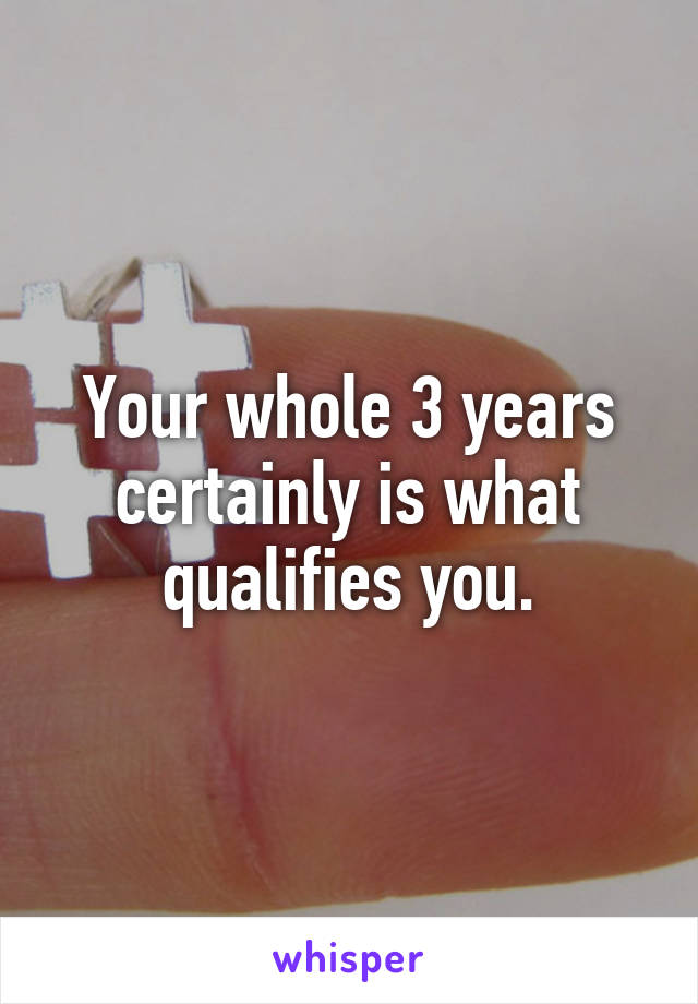 Your whole 3 years certainly is what qualifies you.