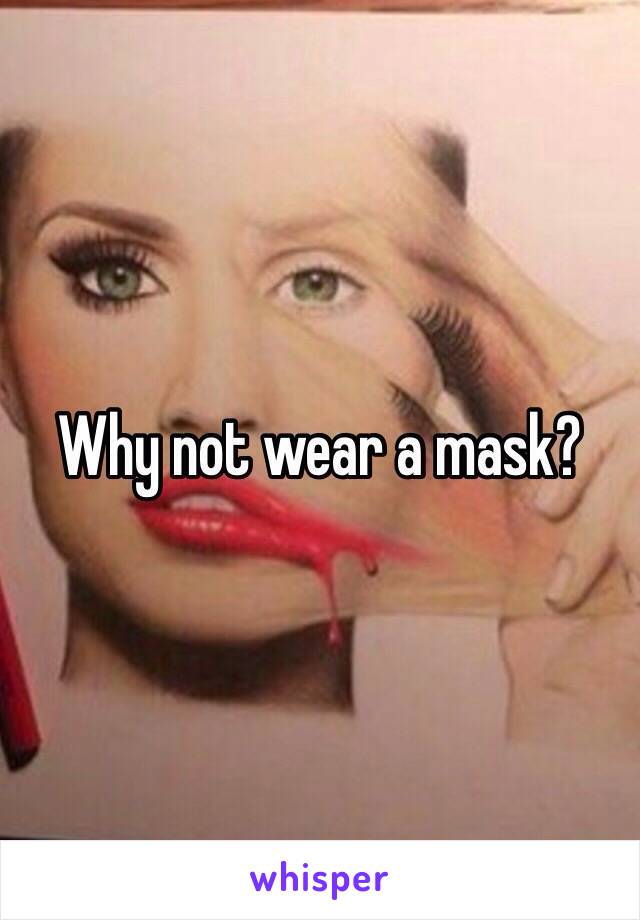 Why not wear a mask?