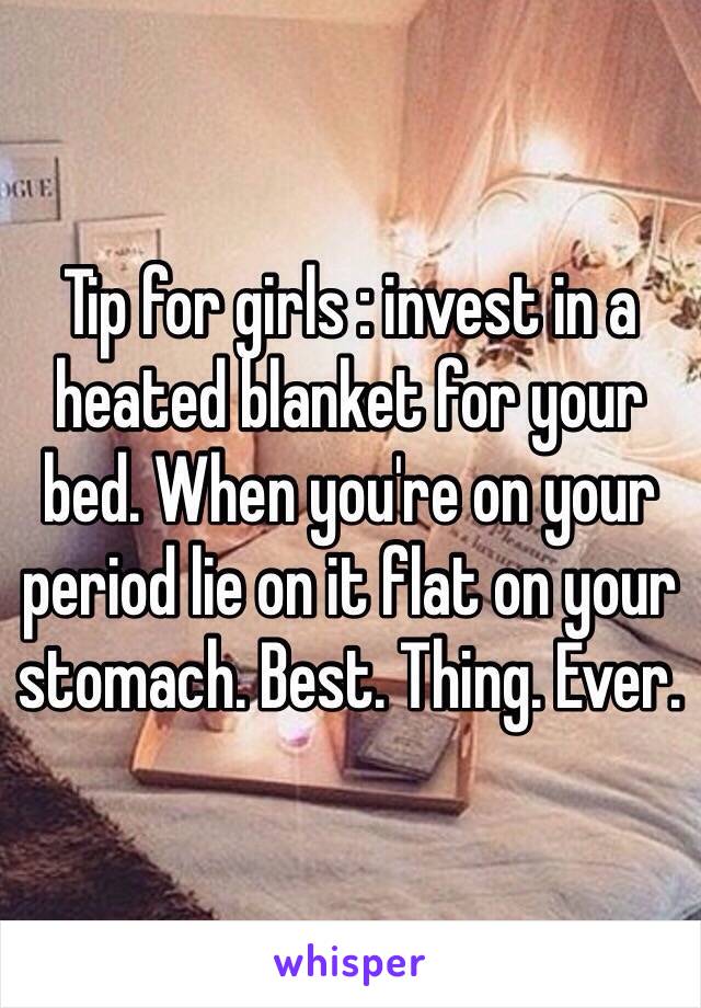 Tip for girls : invest in a heated blanket for your bed. When you're on your period lie on it flat on your stomach. Best. Thing. Ever. 