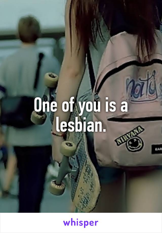 One of you is a lesbian.