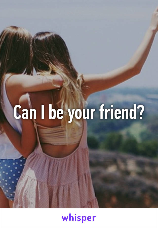 Can I be your friend?