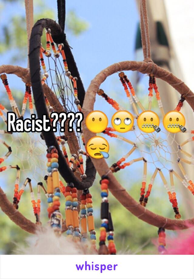 Racist????😶🙄🤐🤐😪