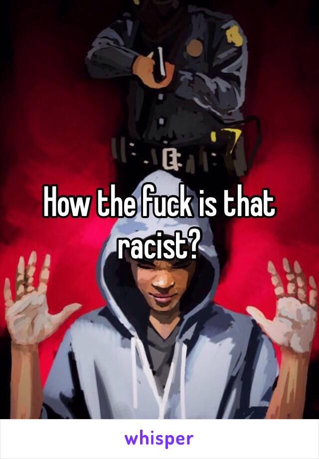 How the fuck is that racist?