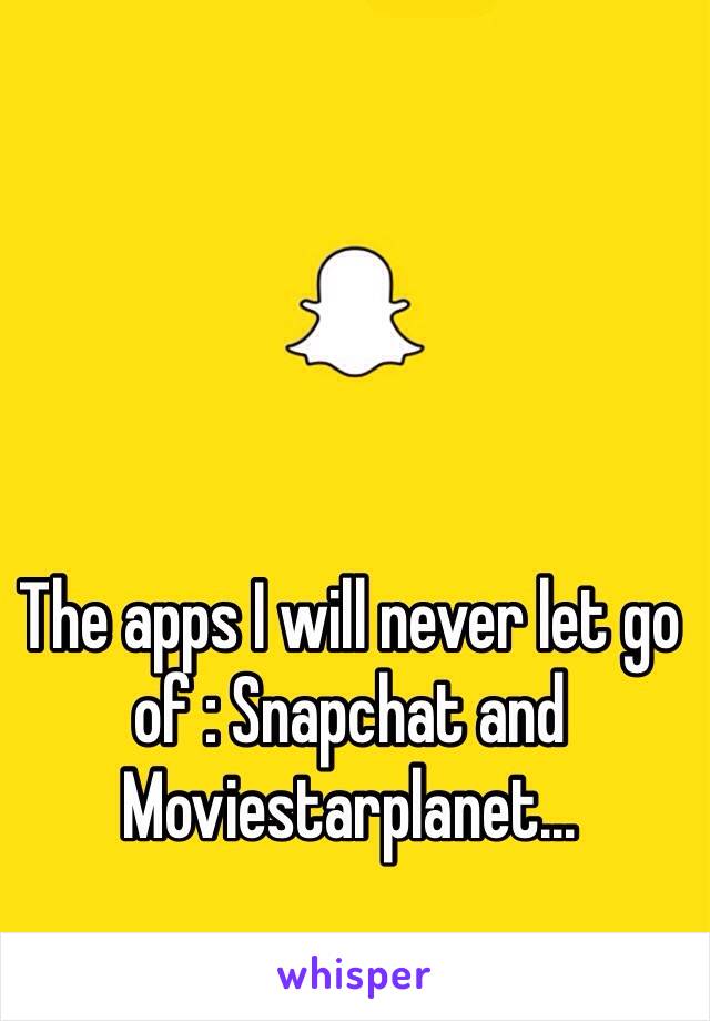 The apps I will never let go of : Snapchat and Moviestarplanet...