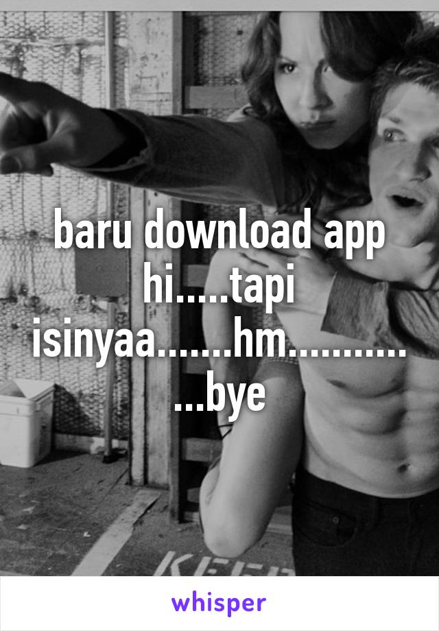 baru download app hi.....tapi isinyaa.......hm..............bye