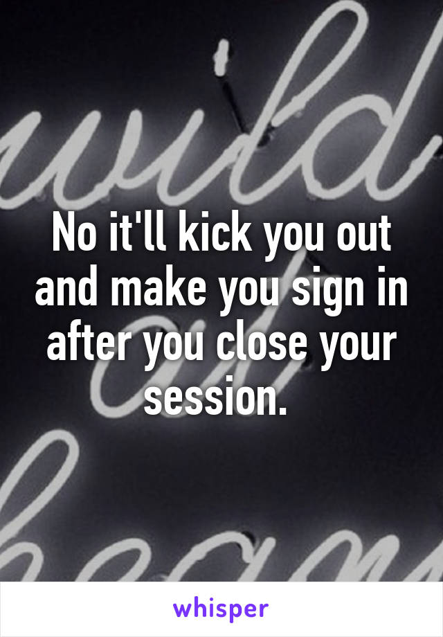 No it'll kick you out and make you sign in after you close your session. 