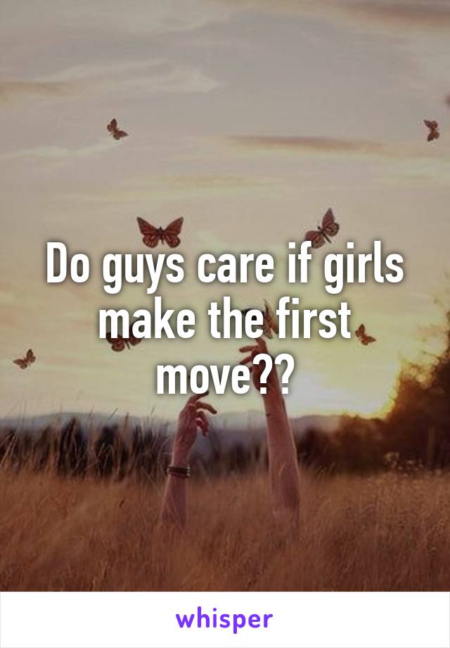 Do guys care if girls make the first move??