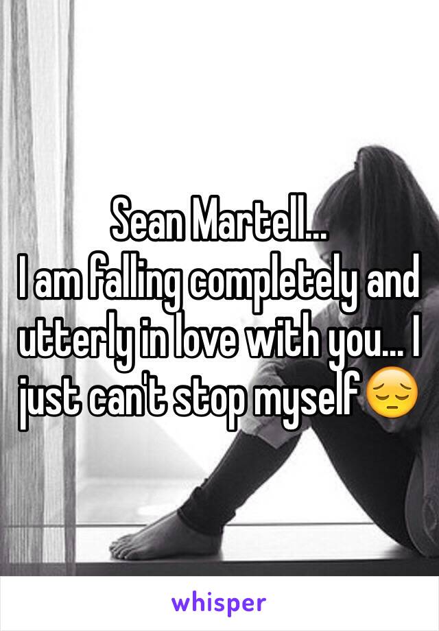 Sean Martell... 
I am falling completely and utterly in love with you... I just can't stop myself😔