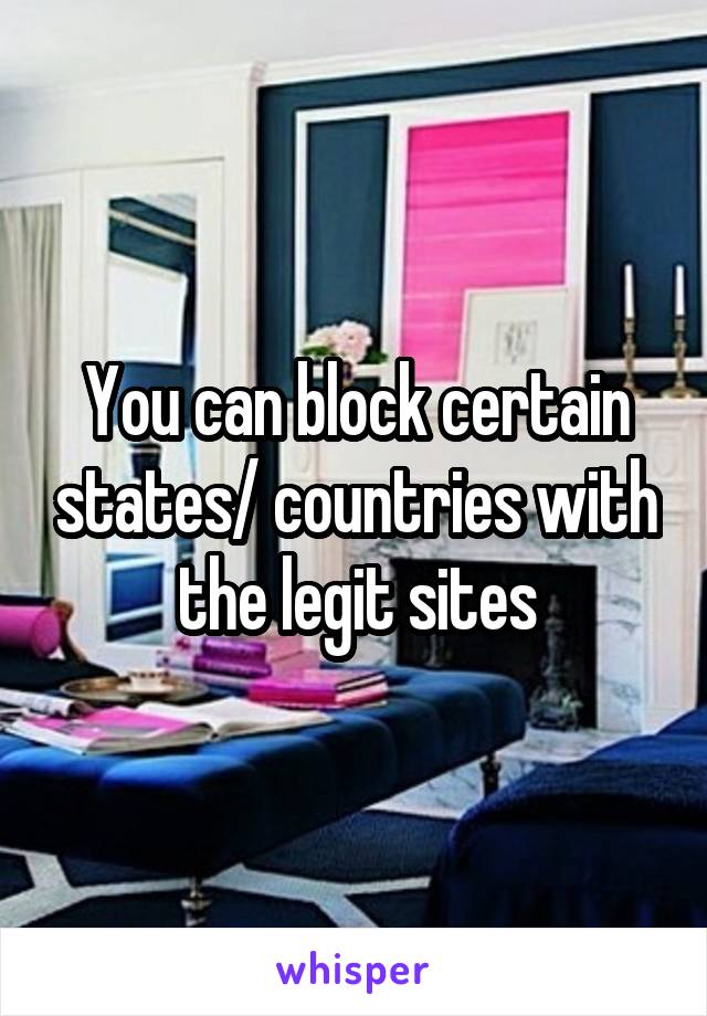 You can block certain states/ countries with the legit sites