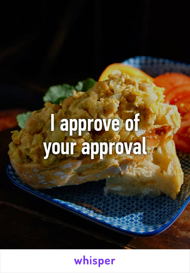 I approve of
your approval