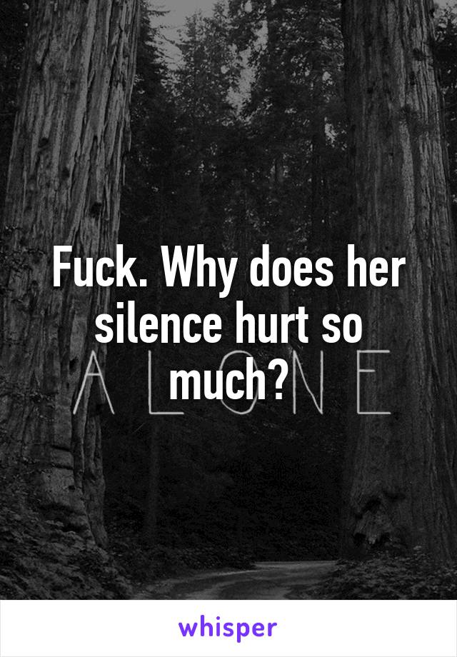 Fuck. Why does her silence hurt so much?