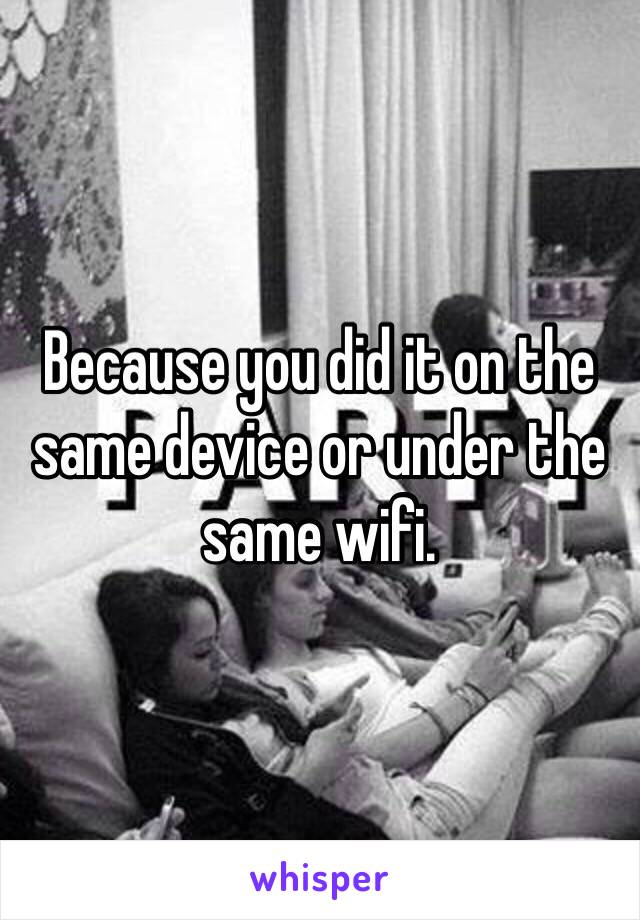 Because you did it on the same device or under the same wifi.