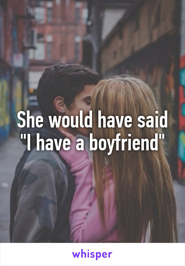 She would have said "I have a boyfriend"