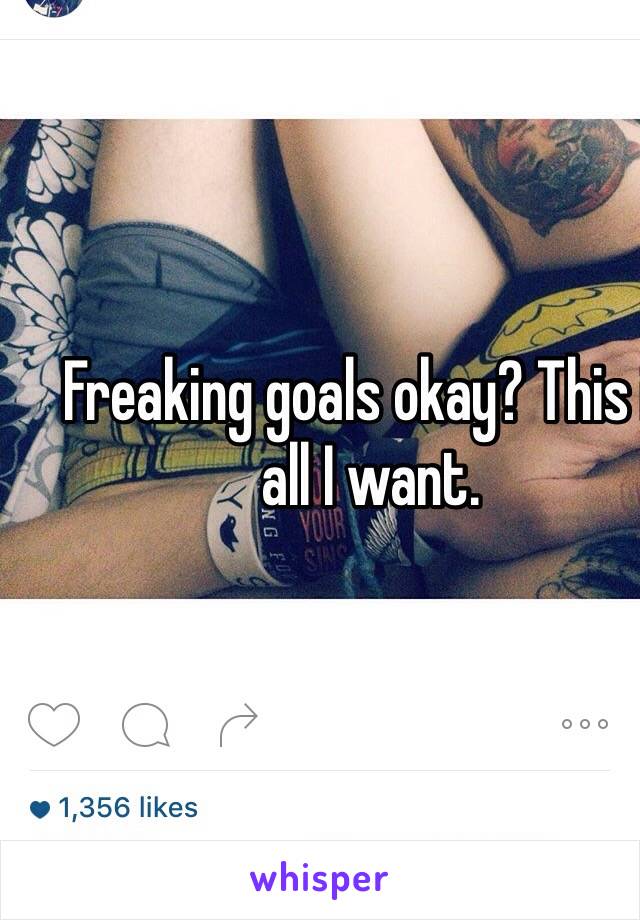 Freaking goals okay? This is all I want.