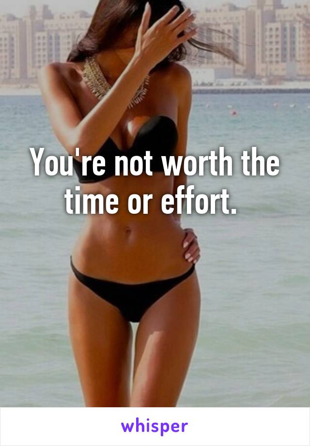 You're not worth the time or effort. 

