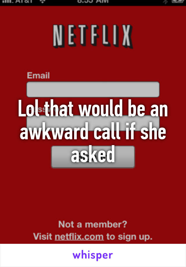 Lol that would be an awkward call if she asked